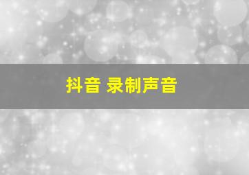 抖音 录制声音